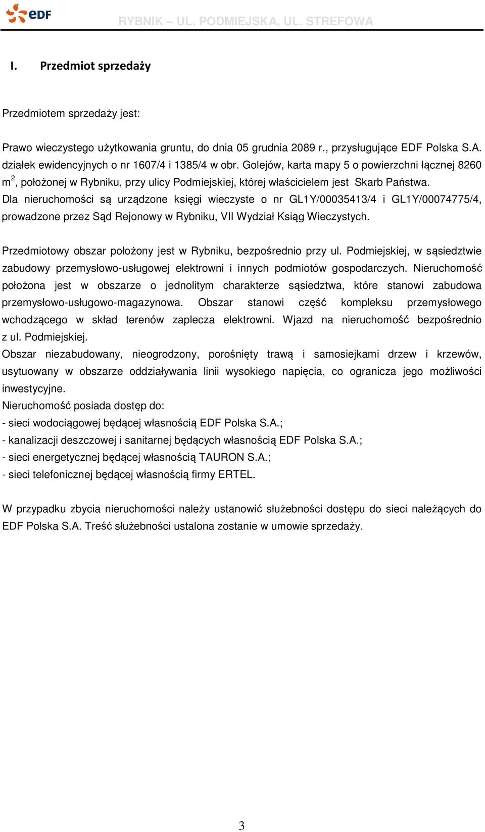 Dla nieruchomości są urządzone księgi wieczyste o nr GL1Y/00035413/4 i GL1Y/00074775/4, prowadzone przez Sąd Rejonowy w Rybniku, VII Wydział Ksiąg Wieczystych.