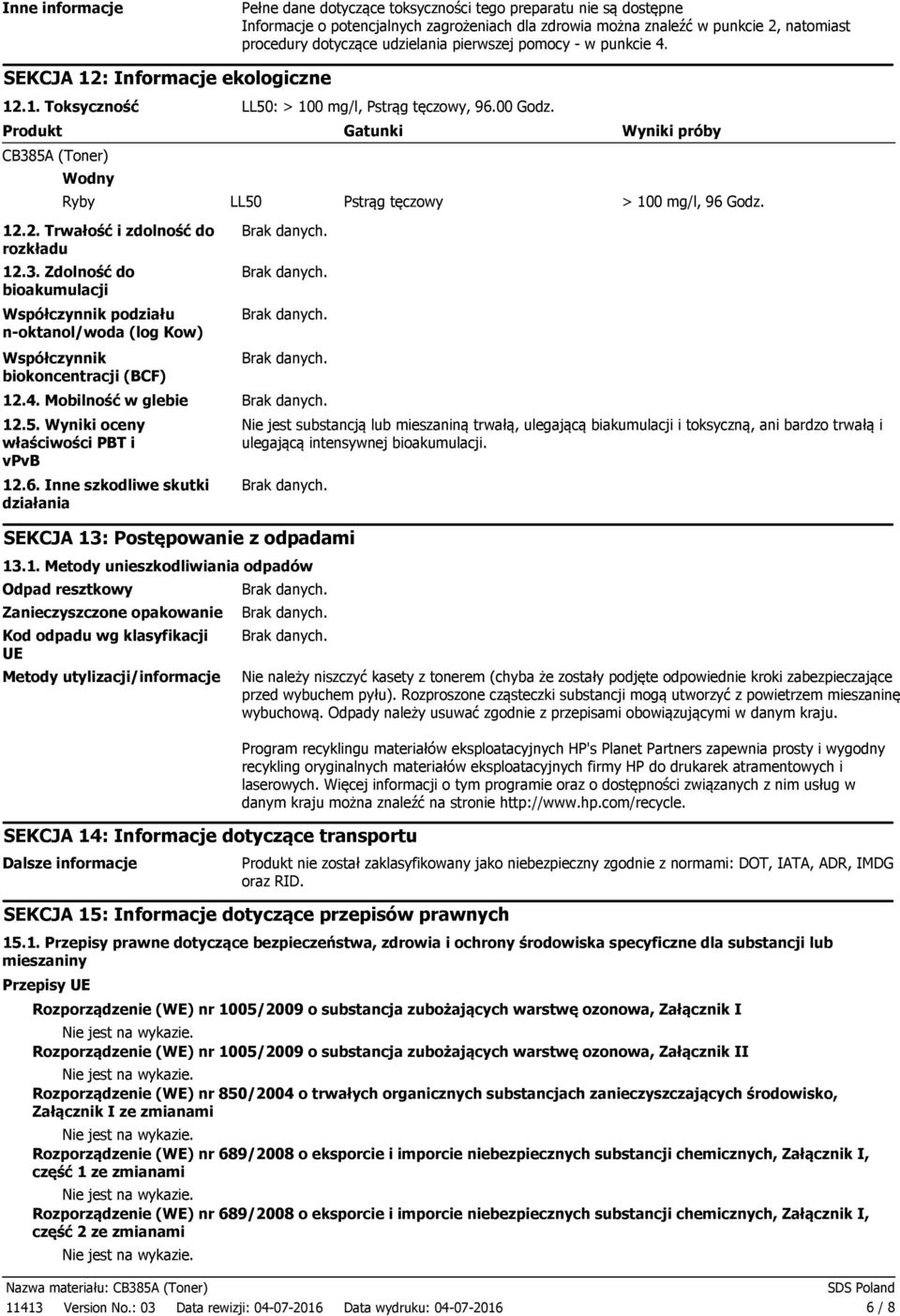 Produkt Gatunki Wyniki próby CB385A (Toner) Wodny Ryby LL50 Pstrąg tęczowy > 100 mg/l, 96 Godz. 12.2. Trwałość i zdolność do rozkładu 12.3. Zdolność do bioakumulacji Współczynnik podziału noktanol/woda (log Kow) Współczynnik biokoncentracji (BCF) 12.