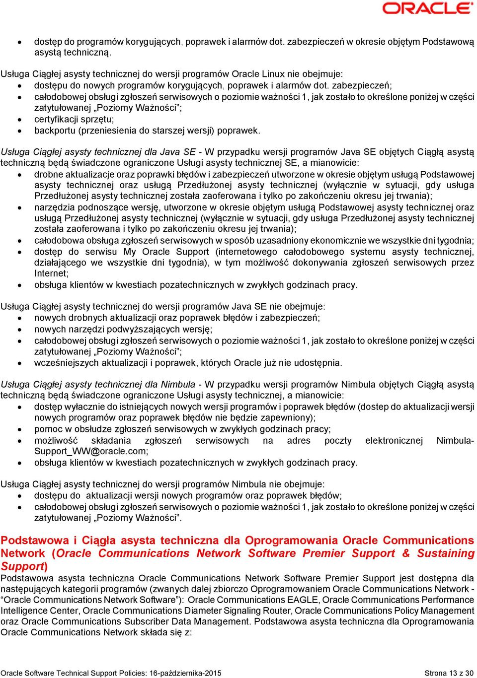 zabezpieczeń; całodobowej obsługi zgłoszeń serwisowych o poziomie ważności 1, jak zostało to określone poniżej w części zatytułowanej Poziomy Ważności ; certyfikacji sprzętu; backportu (przeniesienia