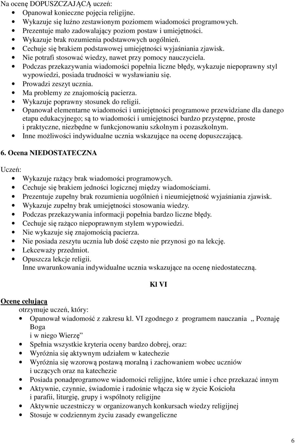 Podczas przekazywania wiadomości popełnia liczne błędy, wykazuje niepoprawny styl wypowiedzi, posiada trudności w wysławianiu się. Prowadzi zeszyt ucznia. Ma problemy ze znajomością pacierza.