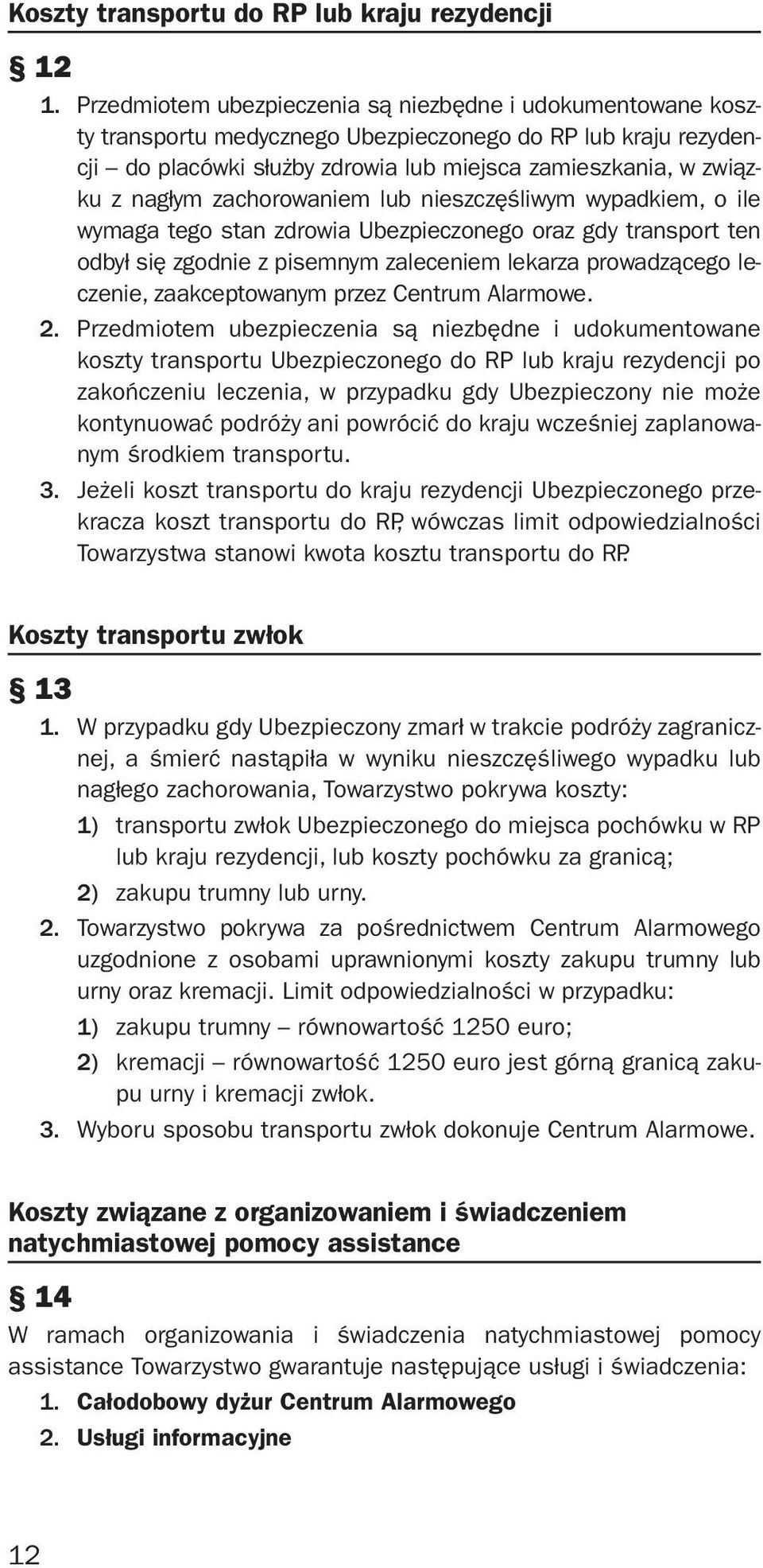 zachorowaniem lub nieszczęśliwym wypadkiem, o ile wymaga tego stan zdrowia Ubezpieczonego oraz gdy transport ten odbył się zgodnie z pisemnym zaleceniem lekarza prowadzącego leczenie, zaakceptowanym