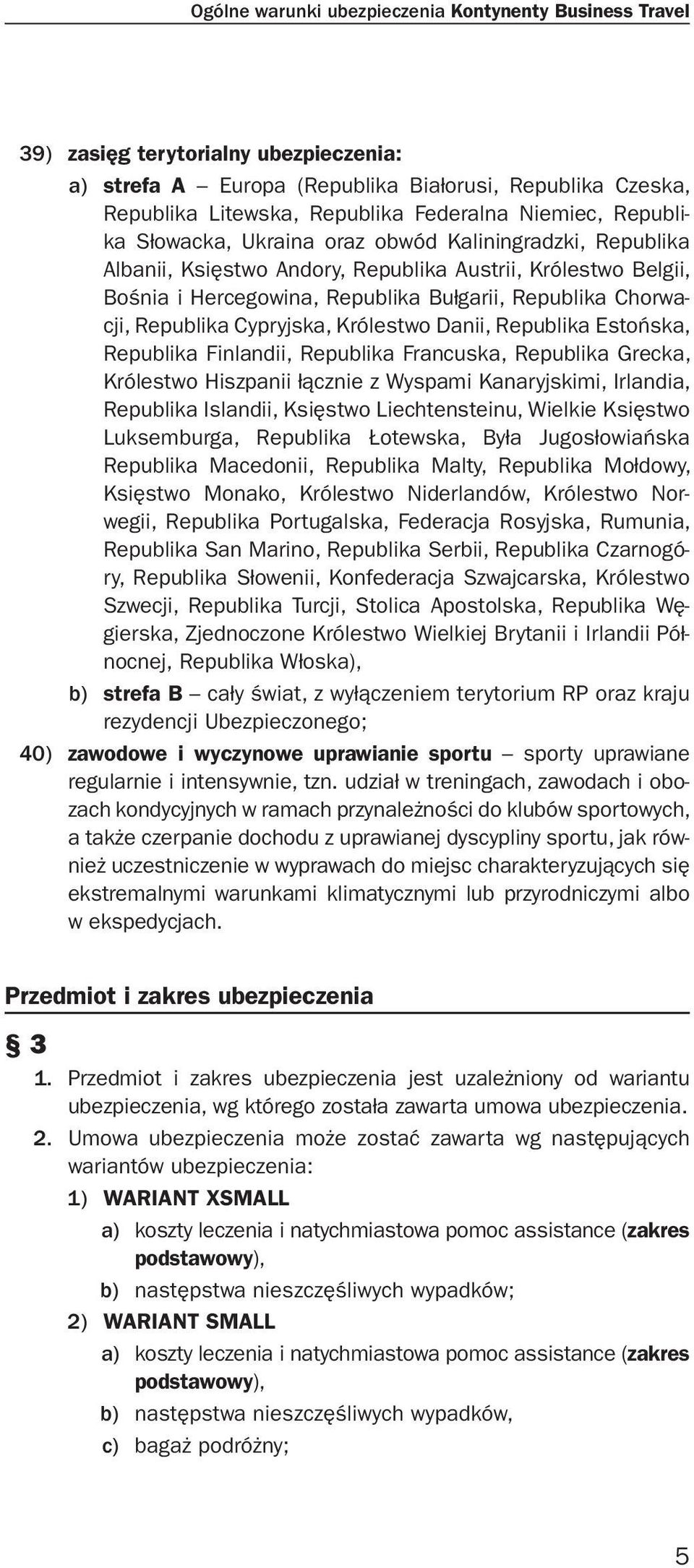 Republika Cypryjska, Królestwo Danii, Republika Estońska, Republika Finlandii, Republika Francuska, Republika Grecka, Królestwo Hiszpanii łącznie z Wyspami Kanaryjskimi, Irlandia, Republika Islandii,