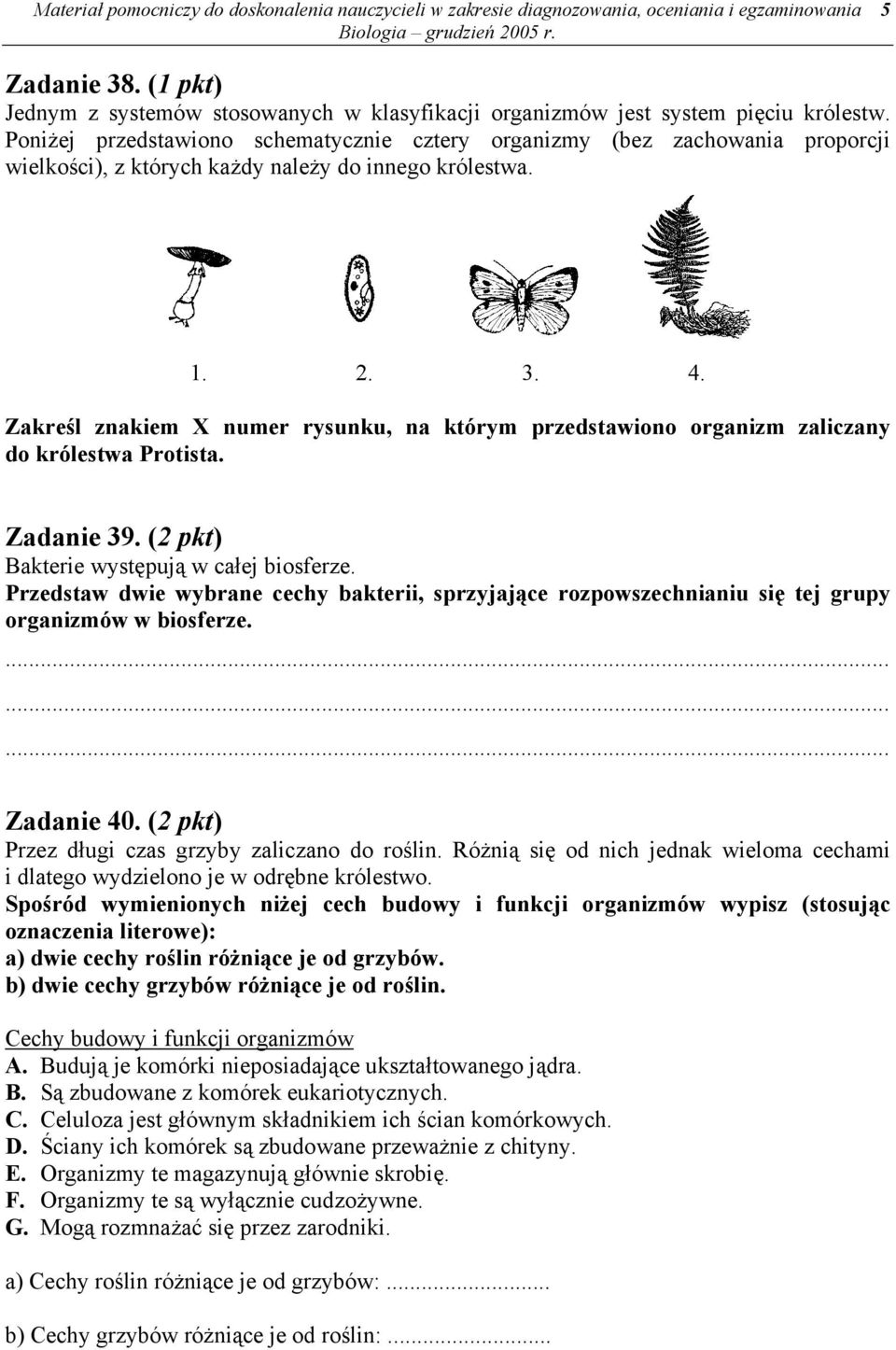 Poniżej przedstawiono schematycznie cztery organizmy (bez zachowania proporcji wielkości), z których każdy należy do innego królestwa. 1. 2. 3. 4.