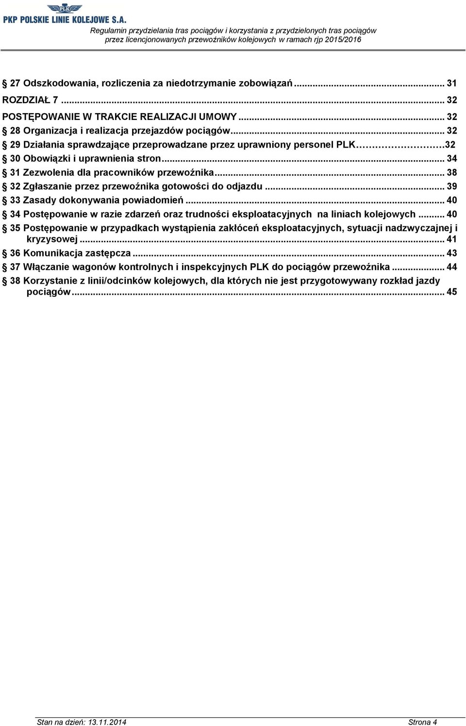 .. 38 32 Zgłaszanie przez przewoźnika gotowości do odjazdu... 39 33 Zasady dokonywania powiadomień... 40 34 Postępowanie w razie zdarzeń oraz trudności eksploatacyjnych na liniach kolejowych.