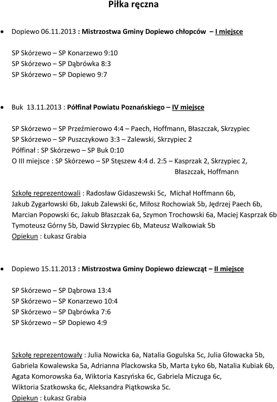 2013 : Półfinał Powiatu Poznańskiego IV miejsce SP Skórzewo SP Przeźmierowo 4:4 Paech, Hoffmann, Błaszczak, Skrzypiec SP Skórzewo SP Puszczykowo 3:3 Zalewski, Skrzypiec 2 Półfinał : SP Skórzewo SP