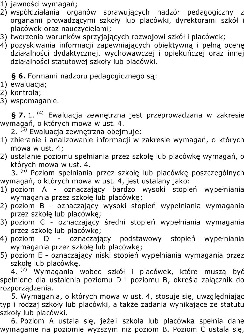 szkoły lub placówki. 6. Formami nadzoru pedagogicznego są: 1) ewaluacja; 2) kontrola; 3) wspomaganie. 7. 1. (4) Ewaluacja zewnętrzna jest przeprowadzana w zakresie wymagań, o których mowa w ust. 4. 2. (5) Ewaluacja zewnętrzna obejmuje: 1) zbieranie i analizowanie informacji w zakresie wymagań, o których mowa w ust.