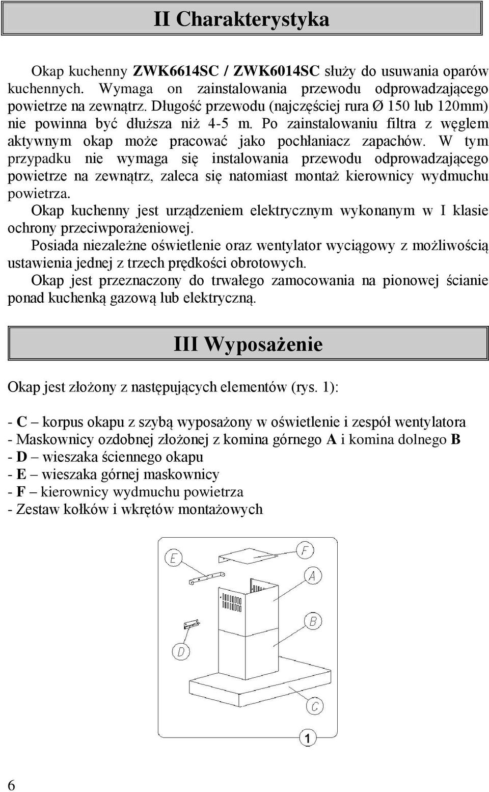 W tym przypadku nie wymaga się instalowania przewodu odprowadzającego powietrze na zewnątrz, zaleca się natomiast montaż kierownicy wydmuchu powietrza.