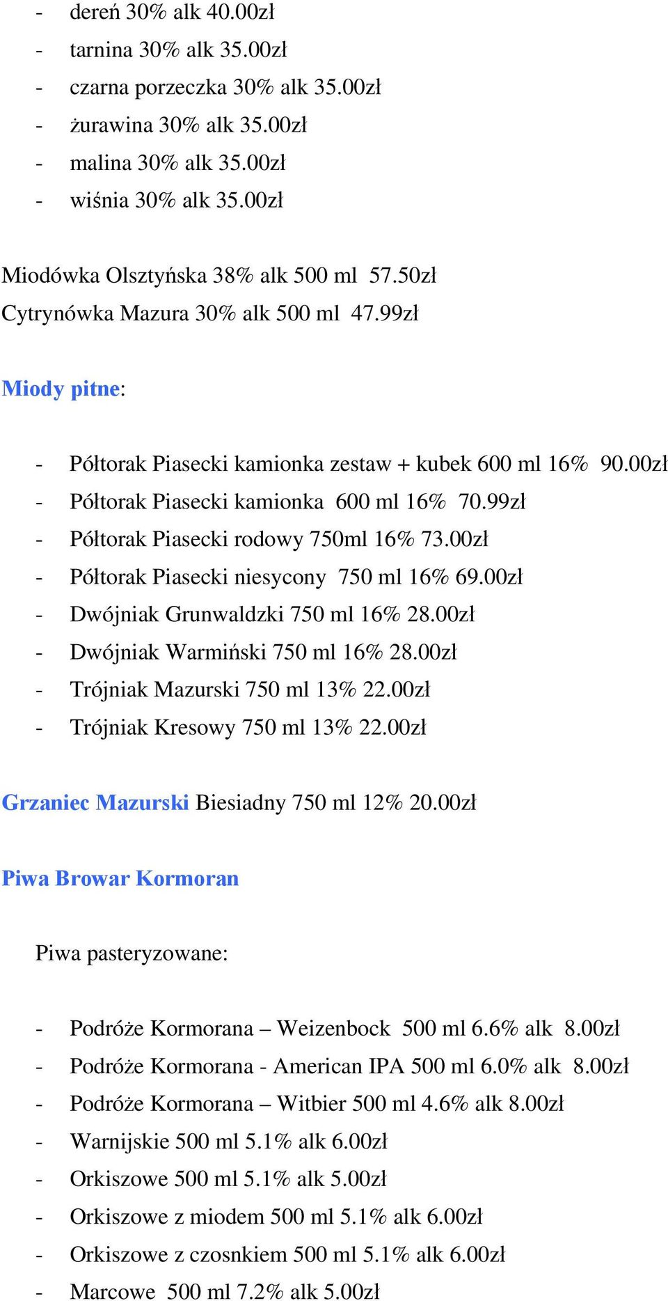 99zł - Półtorak Piasecki rodowy 750ml 16% 73.00zł - Półtorak Piasecki niesycony 750 ml 16% 69.00zł - Dwójniak Grunwaldzki 750 ml 16% 28.00zł - Dwójniak Warmiński 750 ml 16% 28.