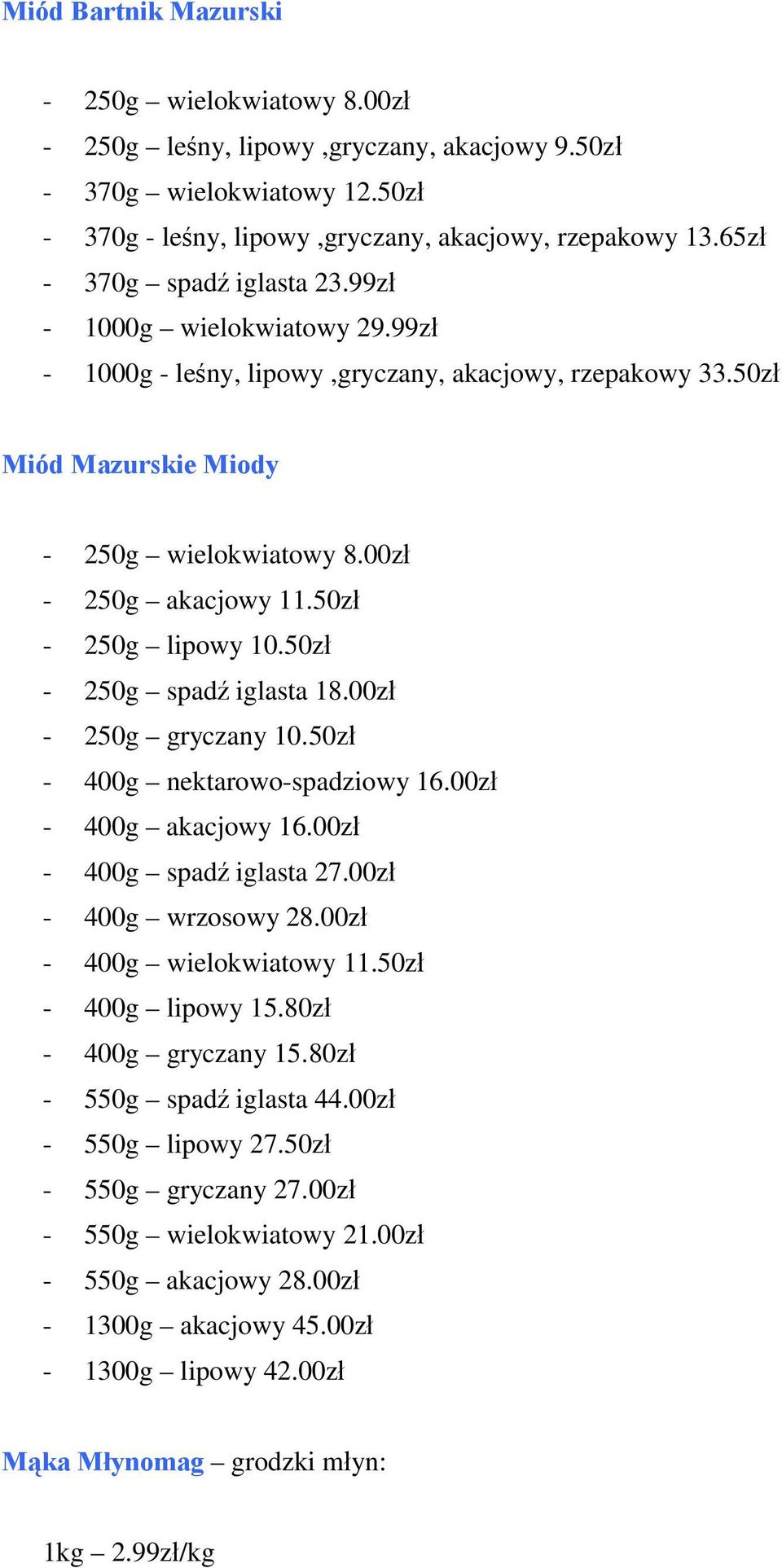 50zł - 250g lipowy 10.50zł - 250g spadź iglasta 18.00zł - 250g gryczany 10.50zł - 400g nektarowo-spadziowy 16.00zł - 400g akacjowy 16.00zł - 400g spadź iglasta 27.00zł - 400g wrzosowy 28.