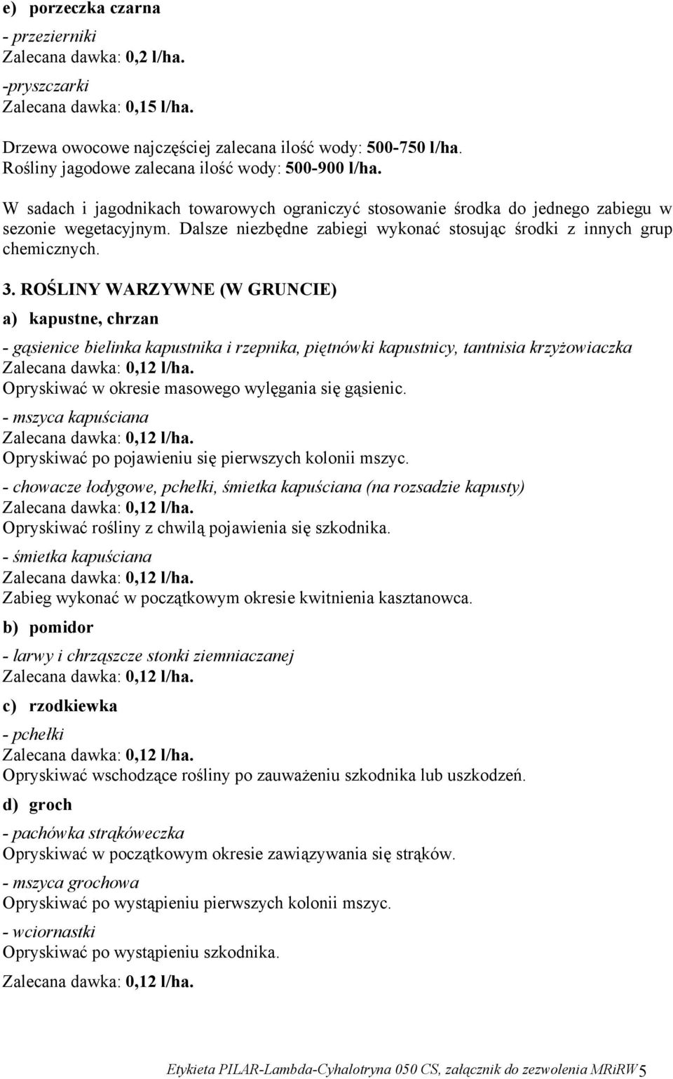 ROŚLINY WARZYWNE (W GRUNCIE) a) kapustne, chrzan - gąsienice bielinka kapustnika i rzepnika, piętnówki kapustnicy, tantnisia krzyżowiaczka Opryskiwać w okresie masowego wylęgania się gąsienic.