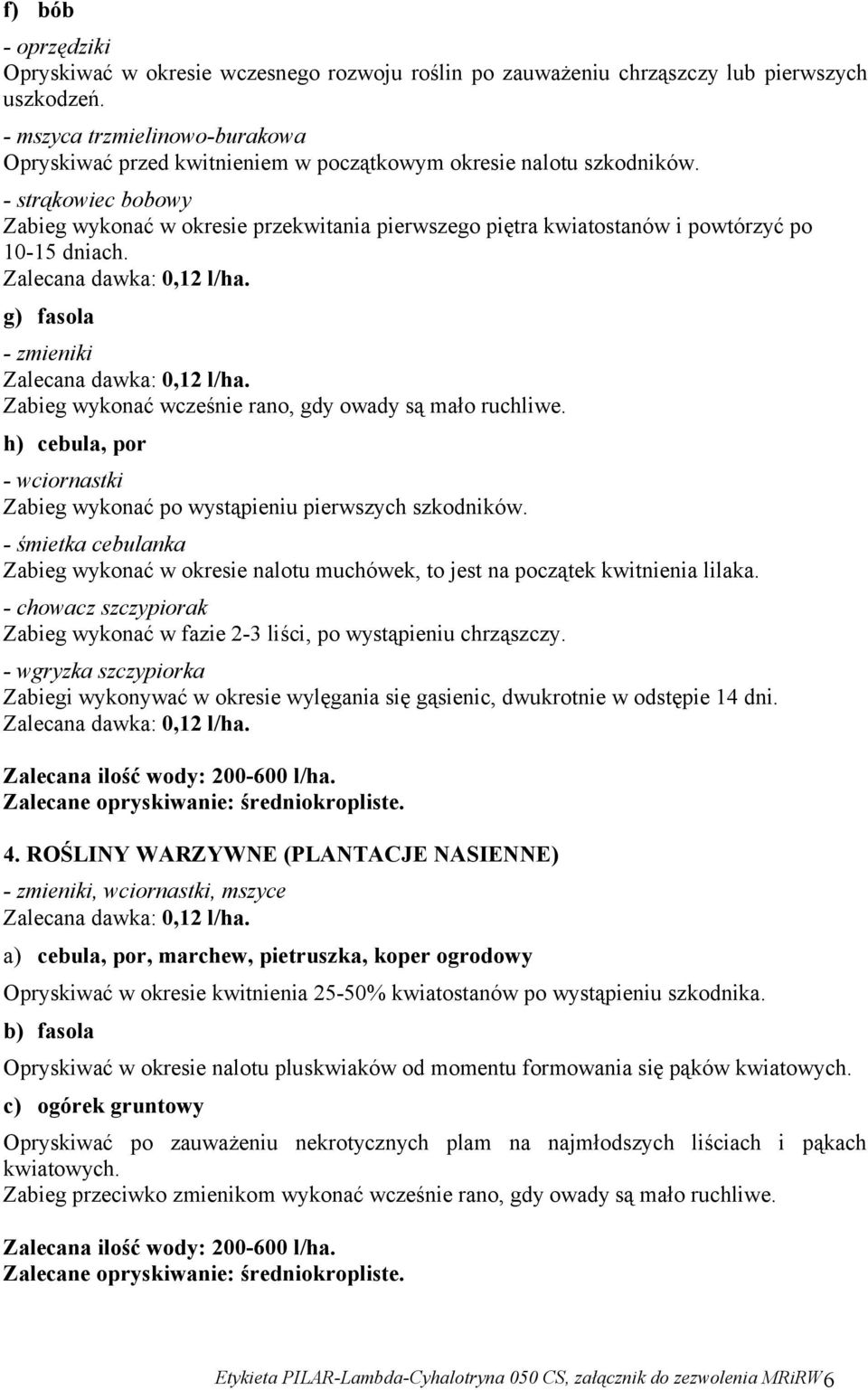 - strąkowiec bobowy Zabieg wykonać w okresie przekwitania pierwszego piętra kwiatostanów i powtórzyć po 10-15 dniach. g) fasola - zmieniki Zabieg wykonać wcześnie rano, gdy owady są mało ruchliwe.