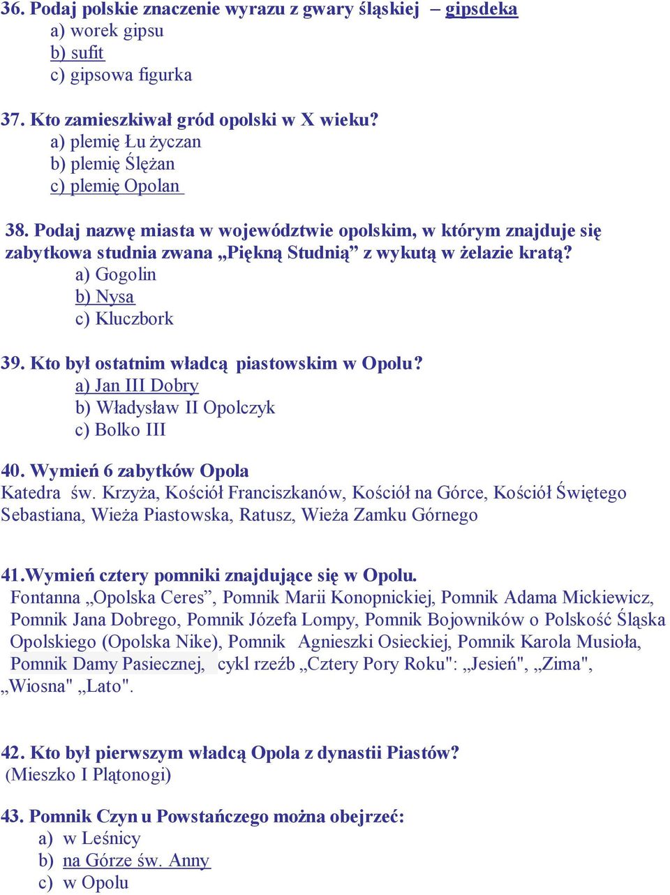 a) Gogolin b) Nysa c) Kluczbork 39. Kto był ostatnim władcą piastowskim w Opolu? a) Jan III Dobry b) Władysław II Opolczyk c) Bolko III 40. Wymień 6 zabytków Opola Katedra św.