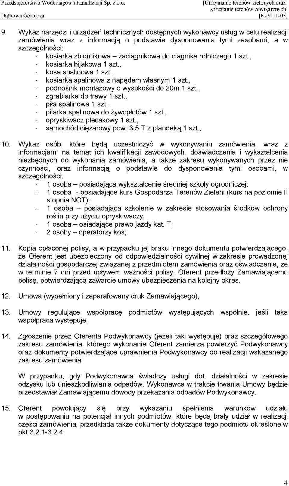 , - zgrabiarka do trawy 1 szt., - piła spalinowa 1 szt., - pilarka spalinowa do Ŝywopłotów 1 szt., - opryskiwacz plecakowy 1 szt., - samochód cięŝarowy pow. 3,5 T z plandeką 1 szt., 10.