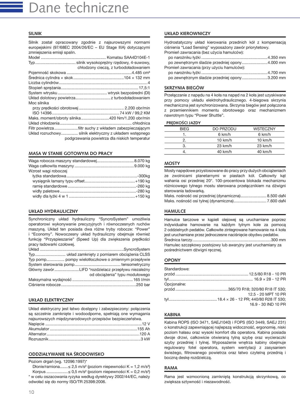 ..17,5:1 System wtrysku... wtrysk bezpośredni (DI) Układ dolotowy powietrza... z turbodoładowaniem Moc silnika przy prędkości obrotowej... 2.200 obr/min ISO 14396...74 kw / 99,2 KM Maks.