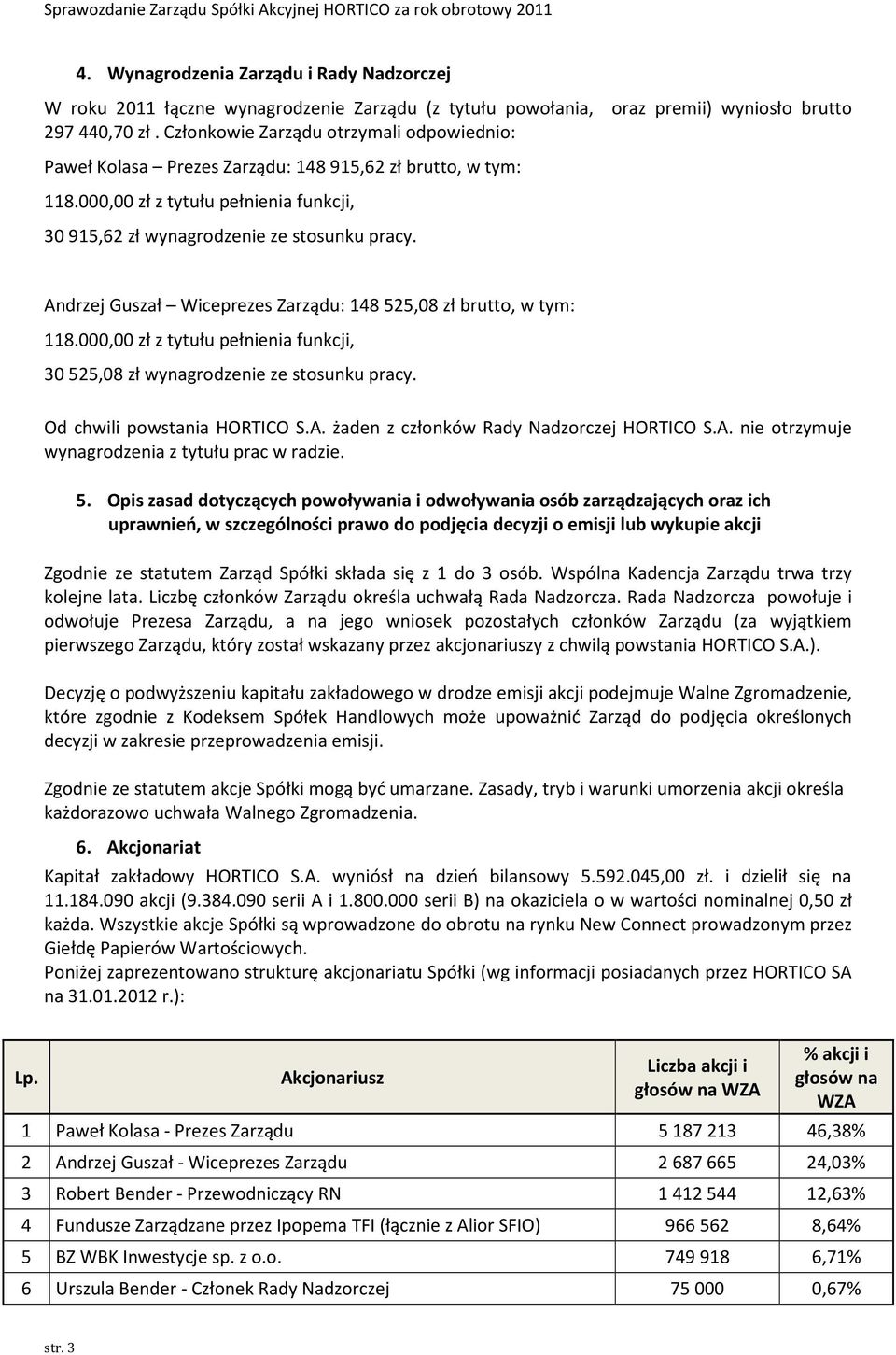 Andrzej Guszał Wiceprezes Zarządu: 148 525,08 zł brutto, w tym: 118.000,00 zł z tytułu pełnienia funkcji, 30 525,08 zł wynagrodzenie ze stosunku pracy. Od chwili powstania HORTICO S.A. żaden z członków Rady Nadzorczej HORTICO S.