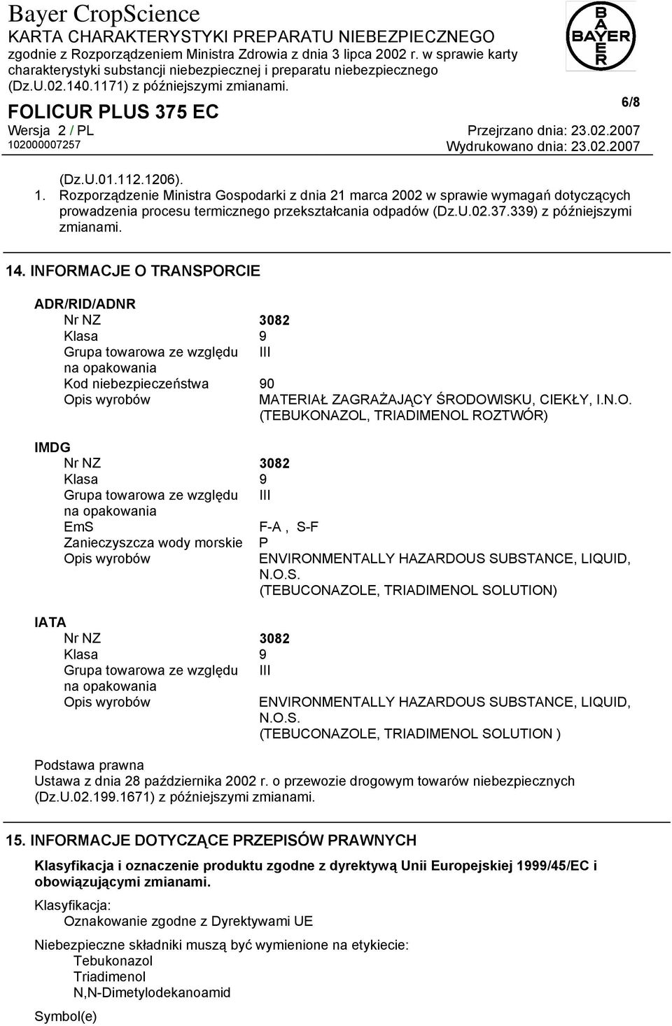 INFORMACJE O TRANSPORCIE ADR/RID/ADNR Nr NZ 3082 Klasa 9 Grupa towarowa ze względu III na opakowania Kod niebezpieczeństwa 90 Opis wyrobów IMDG Nr NZ 3082 Klasa 9 Grupa towarowa ze względu III na