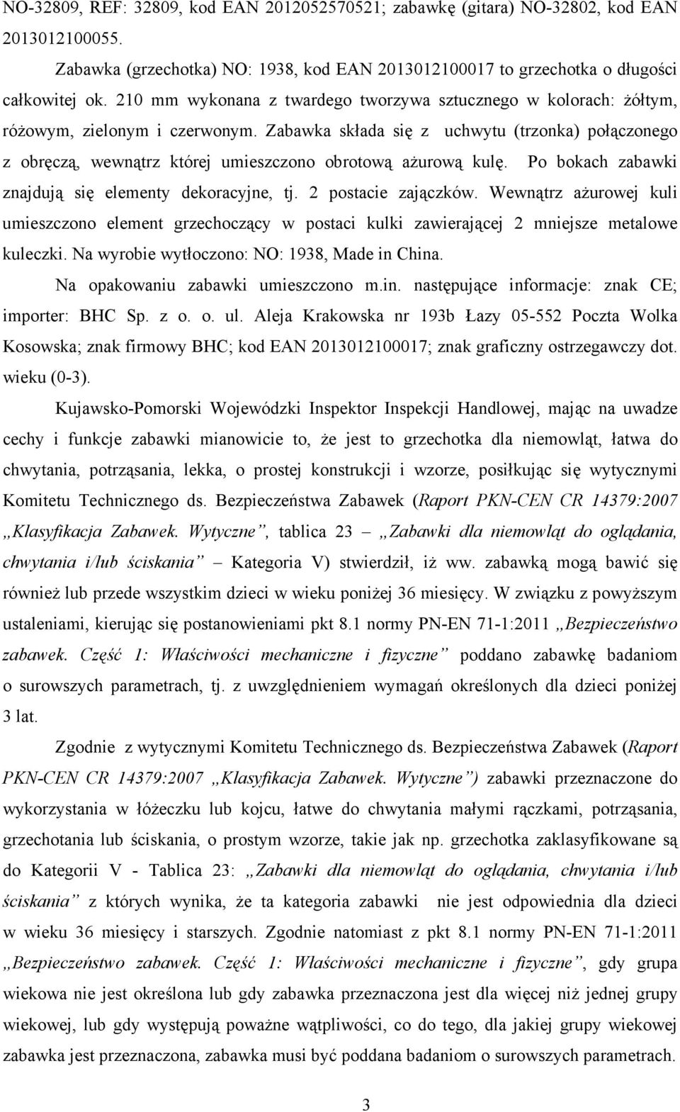 Zabawka składa się z uchwytu (trzonka) połączonego z obręczą, wewnątrz której umieszczono obrotową aŝurową kulę. Po bokach zabawki znajdują się elementy dekoracyjne, tj. 2 postacie zajączków.