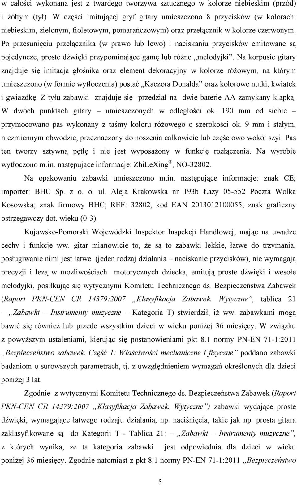 Po przesunięciu przełącznika (w prawo lub lewo) i naciskaniu przycisków emitowane są pojedyncze, proste dźwięki przypominające gamę lub róŝne melodyjki.