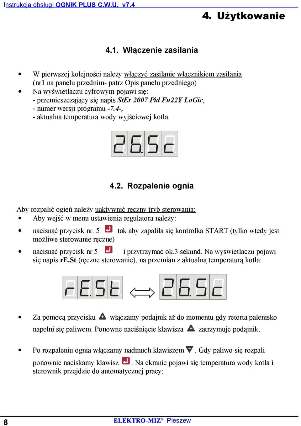 przemieszczający się napis StEr 2007 Pid Fu22Y LoGic, - numer wersji programu -7.4-, - aktualna temperatura wody wyjściowej kotła. 4.2. Rozpalenie ognia Aby rozpalić ogień należy uaktywnić ręczny tryb sterowania: Aby wejść w menu ustawienia regulatora należy: nacisnąć przycisk nr.