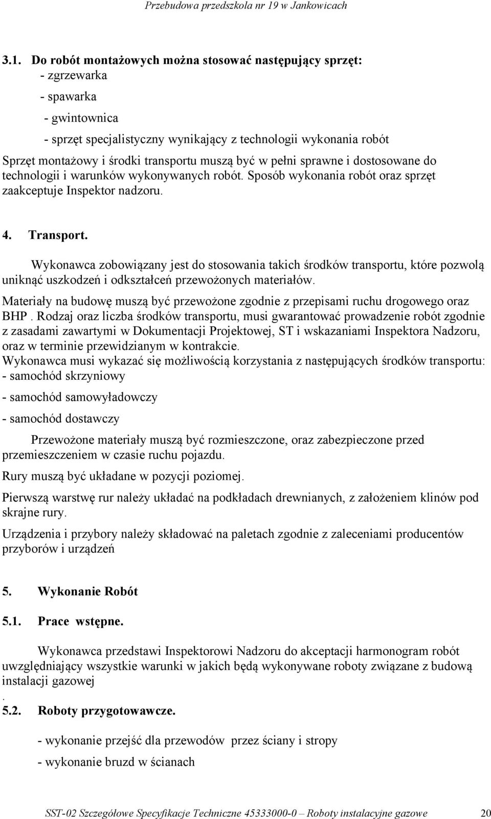 Wykonawca zobowiązany jest do stosowania takich środków transportu, które pozwolą uniknąć uszkodzeń i odkształceń przewożonych materiałów.