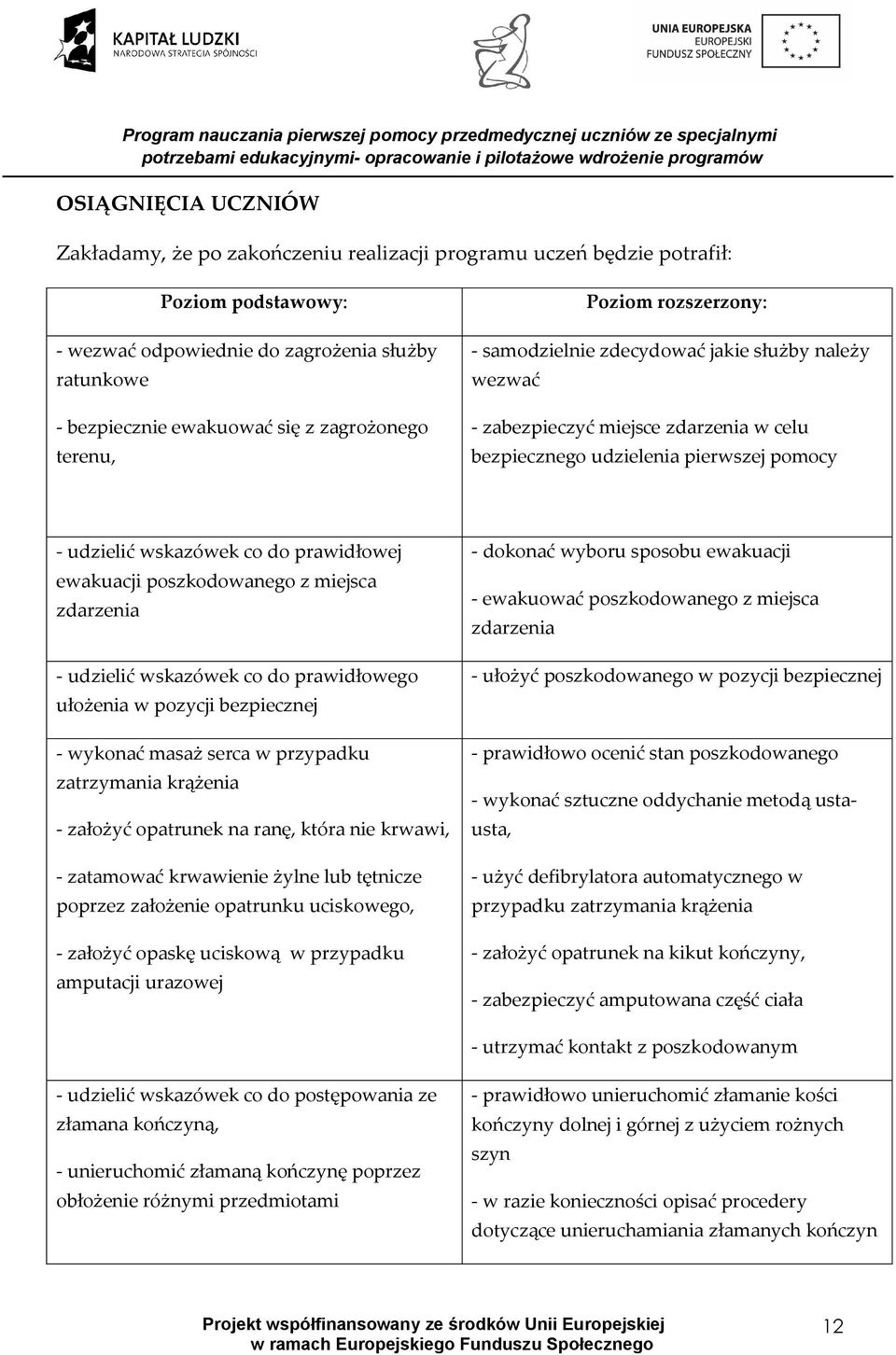 miejsca zdarzenia - udzielić wskazówek co do prawidłowego ułożenia w pozycji bezpiecznej - wykonać masaż serca w przypadku zatrzymania krążenia - założyć opatrunek na ranę, która nie krwawi, -