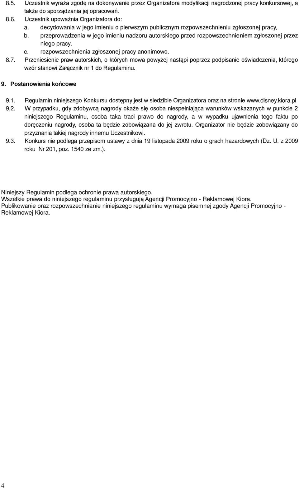 rozpowszechnienia zgłoszonej pracy anonimowo. 8.7. Przeniesienie praw autorskich, o których mowa powyżej nastąpi poprzez podpisanie oświadczenia, którego wzór stanowi Załącznik nr 1 do Regulaminu. 9.