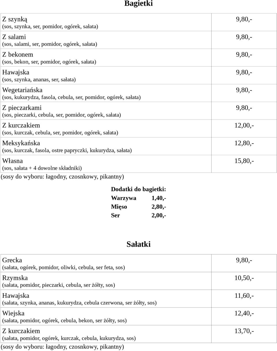 pomidor, ogórek, sałata) Meksykańska (sos, kurczak, fasola, ostre papryczki, kukurydza, sałata) Własna (sos, sałata + 4 dowolne składniki) 12,00,- 12,80,- 15,80,- Sałatki Grecka (sałata, ogórek,