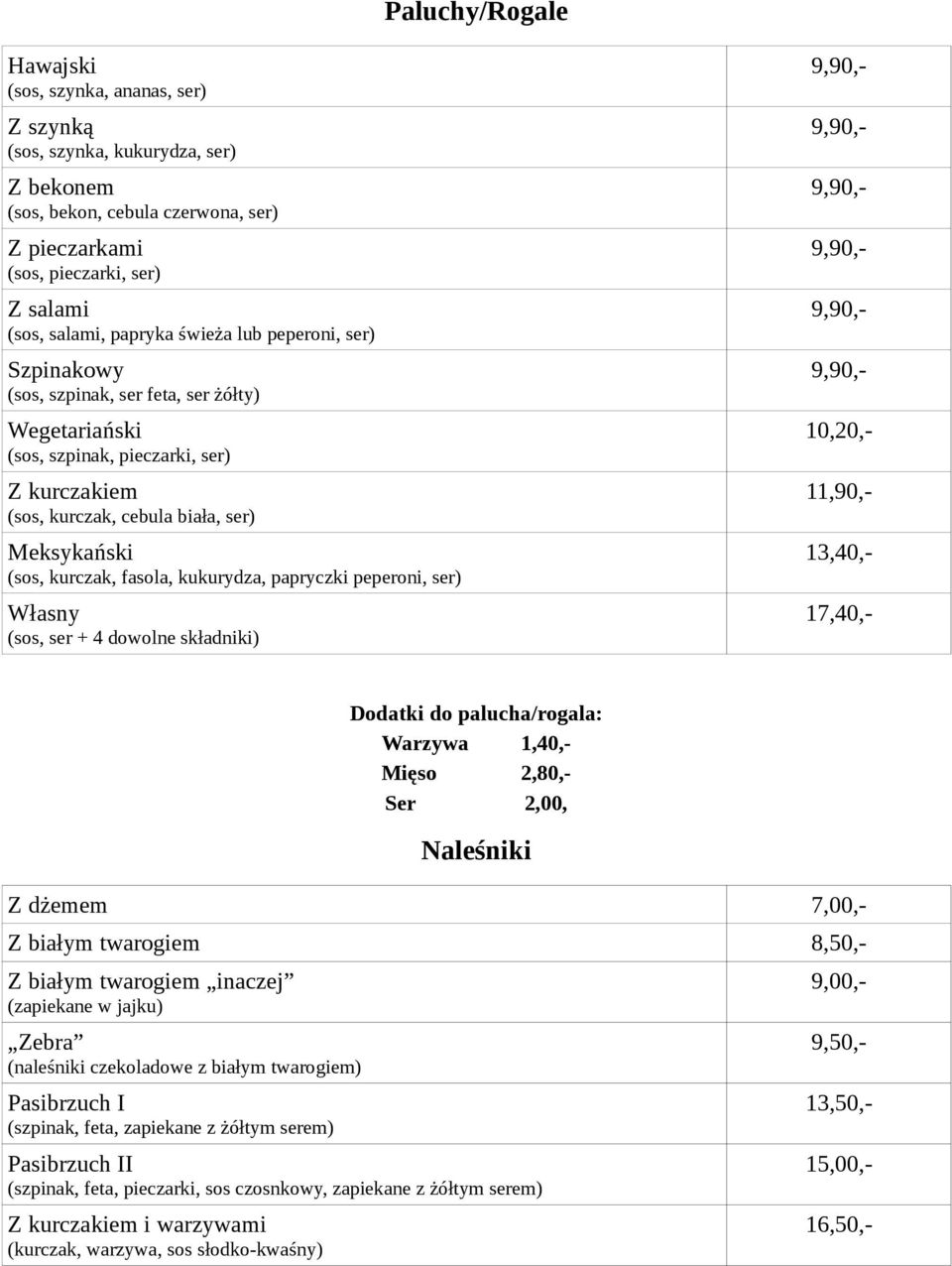 fasola, kukurydza, papryczki peperoni, ser) Własny (sos, ser + 4 dowolne składniki) 10,20,- 11,90,- 13,40,- 17,40,- Dodatki do palucha/rogala: Warzywa 1,40,- Mięso 2,80,- Ser 2,00, Naleśniki Z dżemem