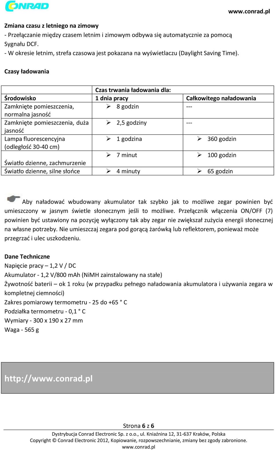 Czasy ładowania Czas trwania ładowania dla: Środowisko 1 dnia pracy Całkowitego naładowania Zamknięte pomieszczenia, 8 godzin --- normalna jasność Zamknięte pomieszczenia, duża 2,5 godziny ---