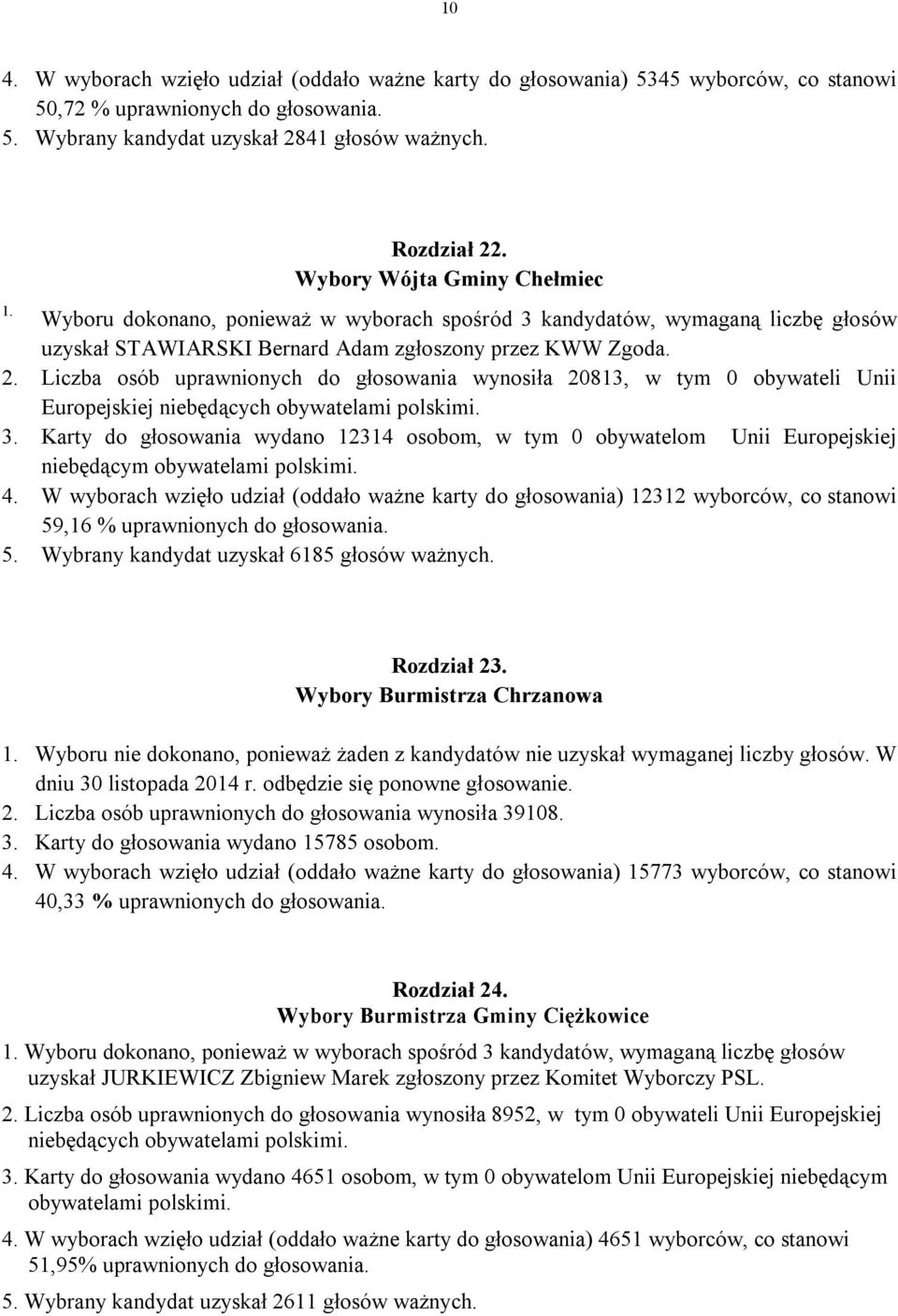 Liczba osób uprawnionych do głosowania wynosiła 20813, w tym 0 obywateli Unii Europejskiej 3. Karty do głosowania wydano 12314 osobom, w tym 0 obywatelom Unii Europejskiej 4.