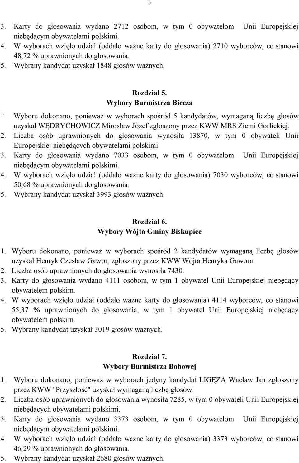 Wybory Burmistrza Biecza Wyboru dokonano, ponieważ w wyborach spośród 5 kandydatów, wymaganą liczbę głosów uzyskał WĘDRYCHOWICZ Mirosław Józef zgłoszony przez KWW MRS Ziemi Gorlickiej. 2.