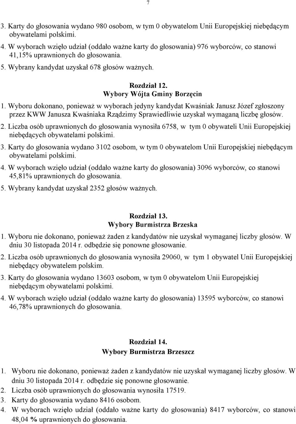 Wybory Wójta Gminy Borzęcin Wyboru dokonano, ponieważ w wyborach jedyny kandydat Kwaśniak Janusz Józef zgłoszony przez KWW Janusza Kwaśniaka Rządzimy Sprawiedliwie uzyskał wymaganą liczbę głosów. 2.