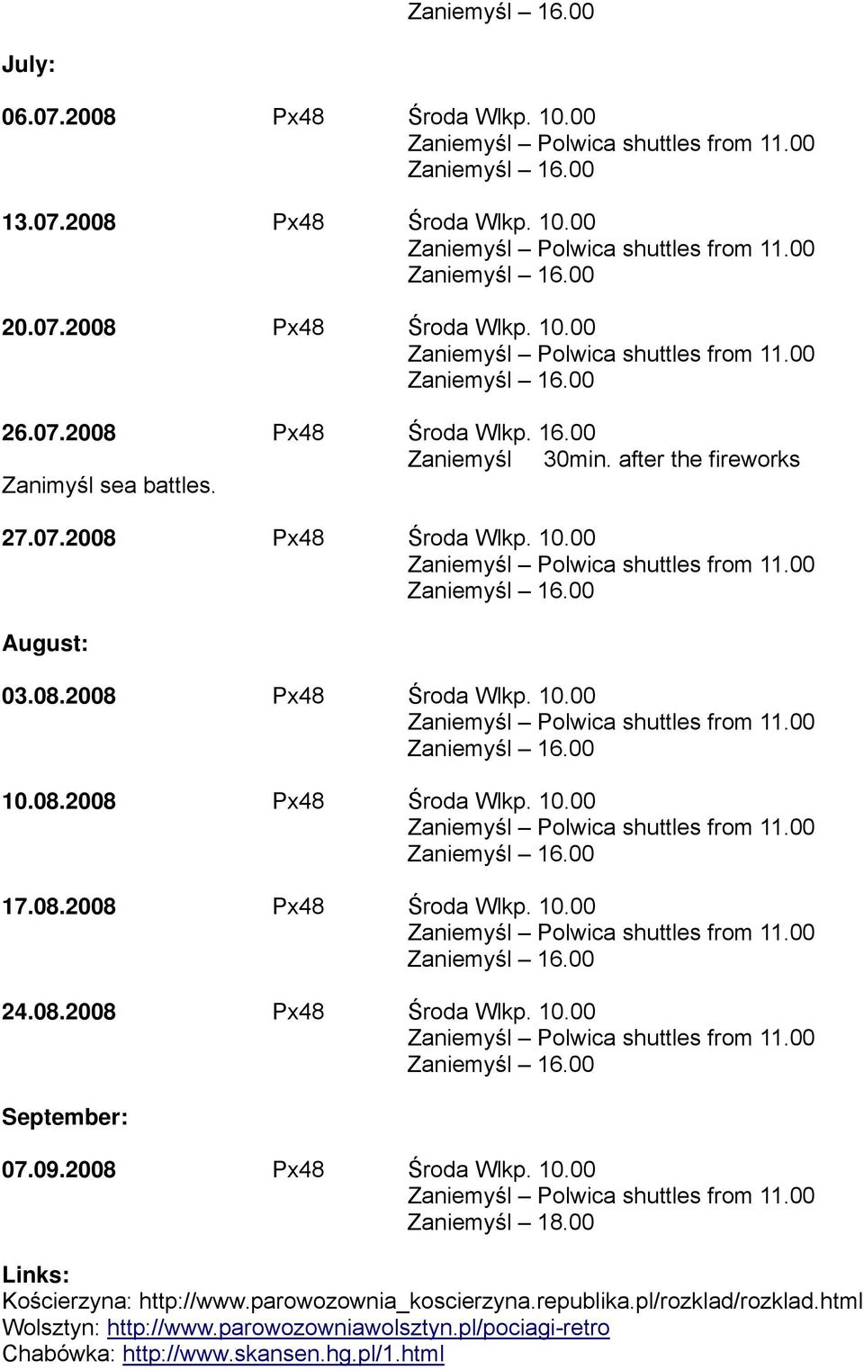 08.2008 Px48 Środa Wlkp. 10.00 September: 07.09.2008 Px48 Środa Wlkp. 10.00 Zaniemyśl 18.00 Links: Kościerzyna: http://www.parowozownia_koscierzyna.republika.