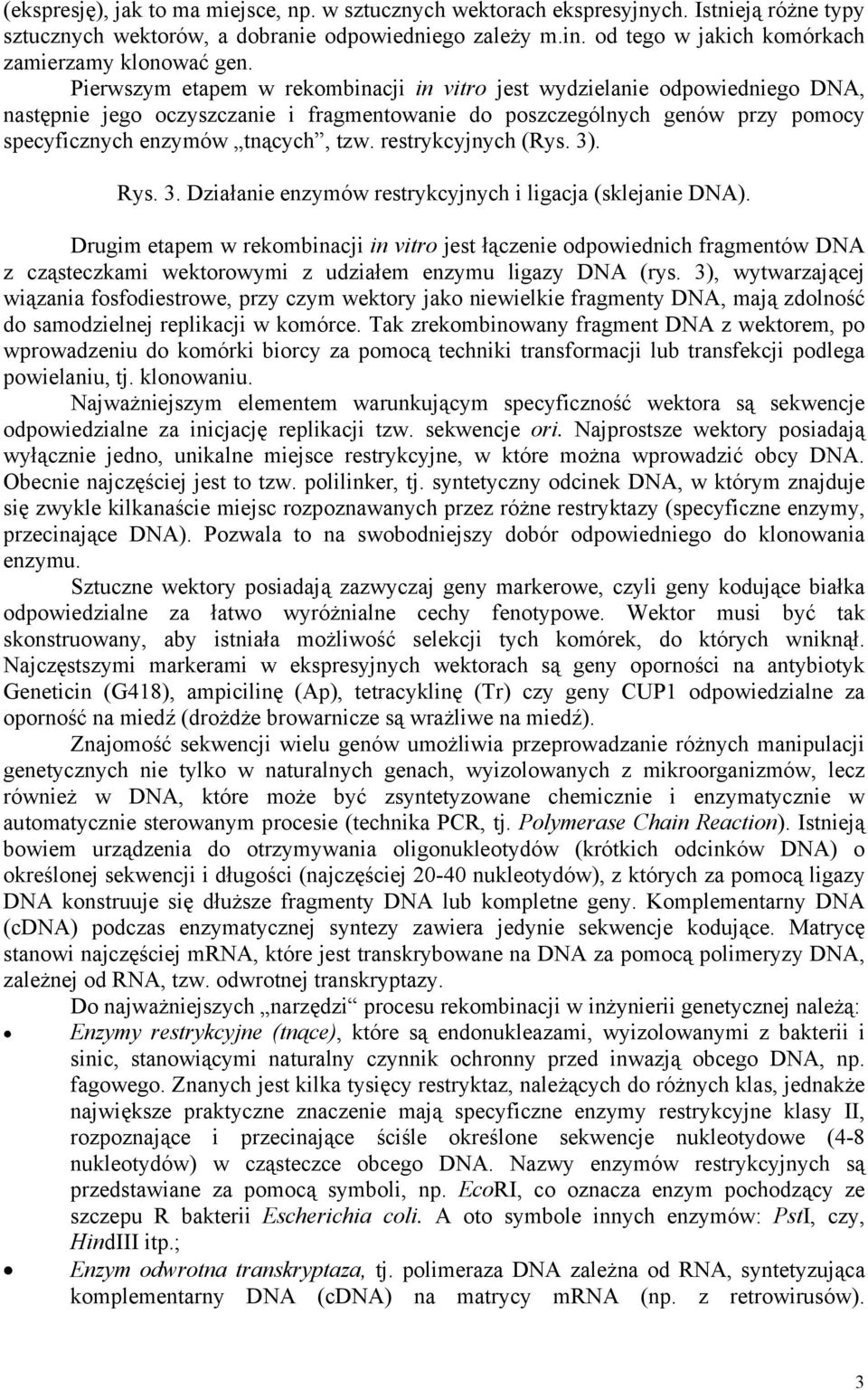 Pierwszym etapem w rekombinacji in vitro jest wydzielanie odpowiedniego DNA, następnie jego oczyszczanie i fragmentowanie do poszczególnych genów przy pomocy specyficznych enzymów tnących, tzw.