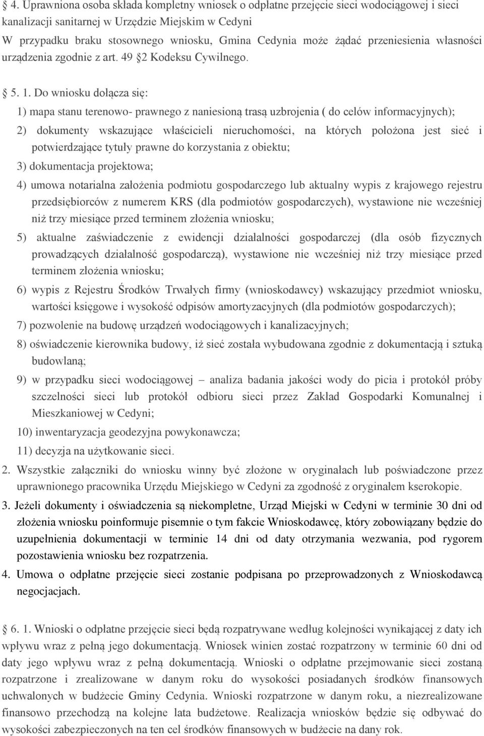 Do wniosku dołącza się: 1) mapa stanu terenowo- prawnego z naniesioną trasą uzbrojenia ( do celów informacyjnych); 2) dokumenty wskazujące właścicieli nieruchomości, na których położona jest sieć i