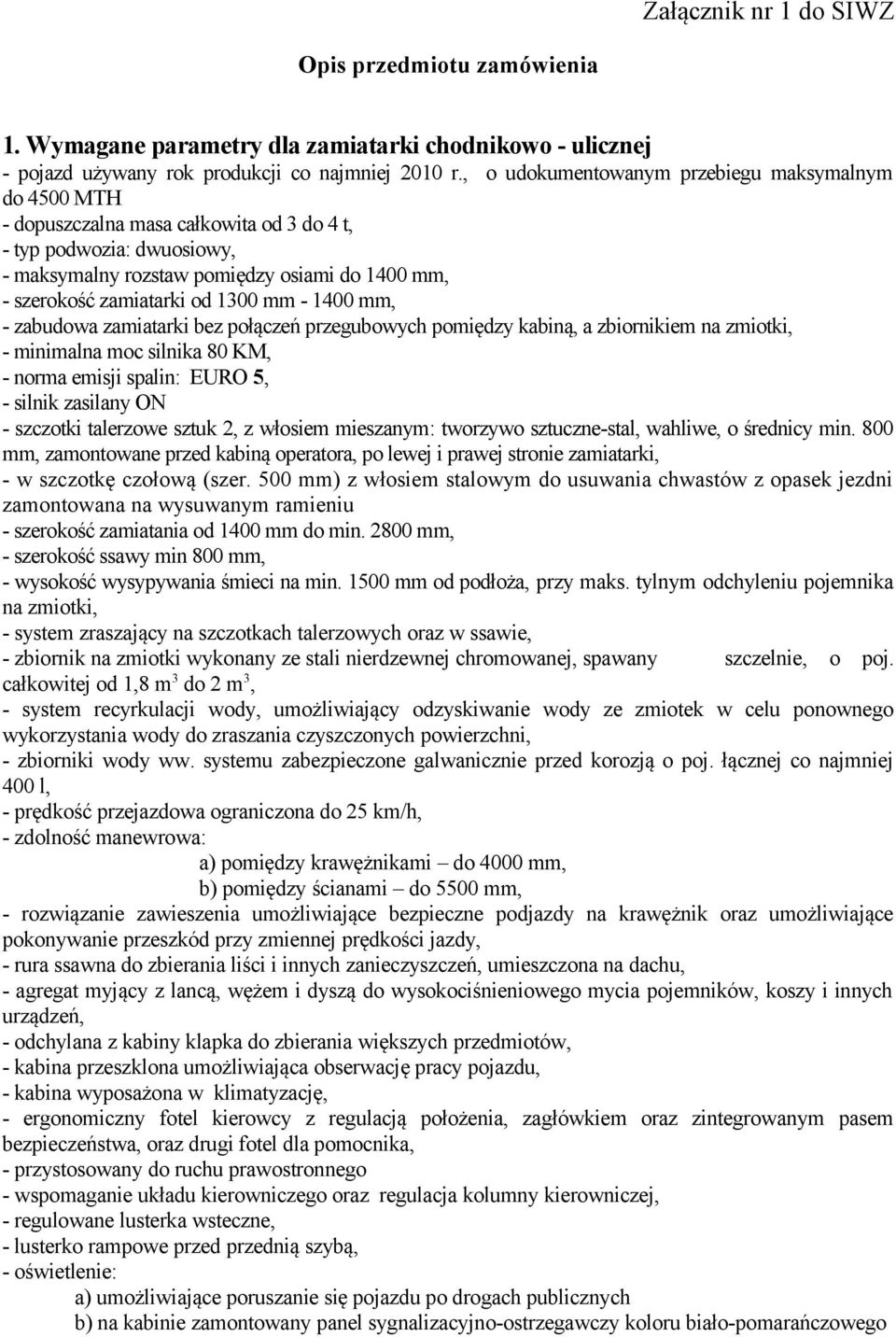 1300 mm - 1400 mm, - zabudowa zamiatarki bez połączeń przegubowych pomiędzy kabiną, a zbiornikiem na zmiotki, - minimalna moc silnika 80 KM, - norma emisji spalin: EURO 5, - silnik zasilany ON -