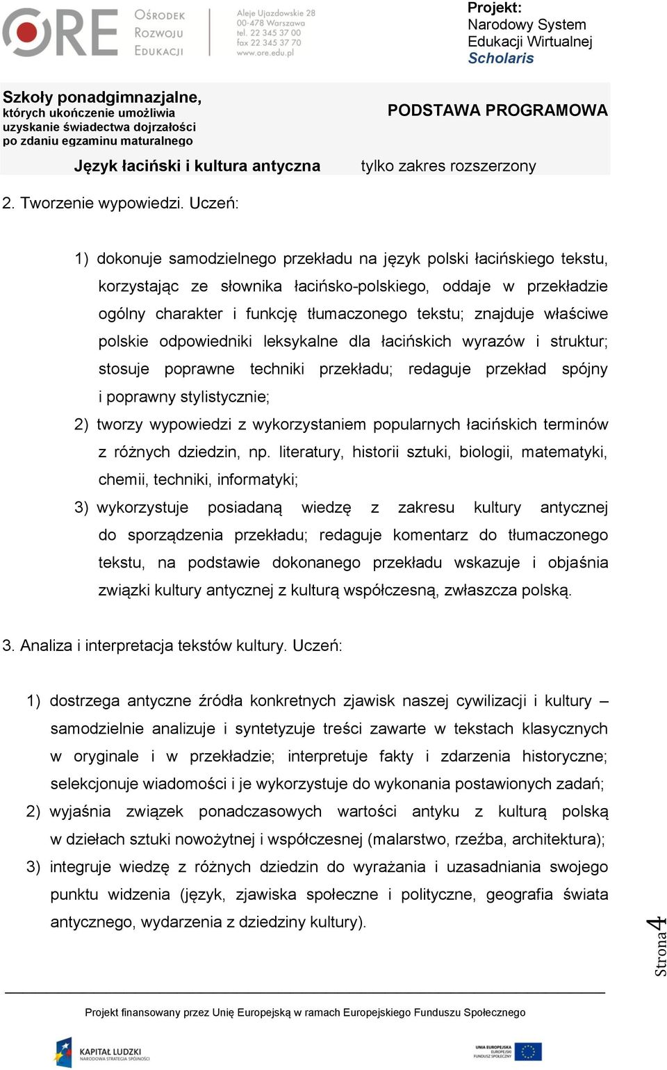 znajduje właściwe polskie odpowiedniki leksykalne dla łacińskich wyrazów i struktur; stosuje poprawne techniki przekładu; redaguje przekład spójny i poprawny stylistycznie; 2) tworzy wypowiedzi z