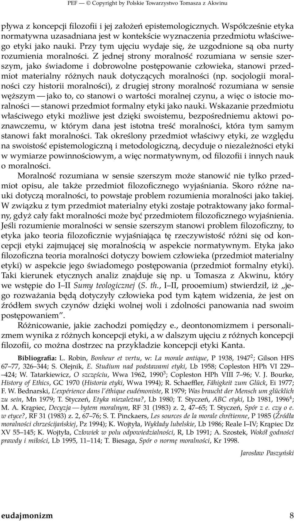 Z jednej strony moralność rozumiana w sensie szerszym, jako świadome i dobrowolne postępowanie człowieka, stanowi przedmiot materialny różnych nauk dotyczących moralności (np.