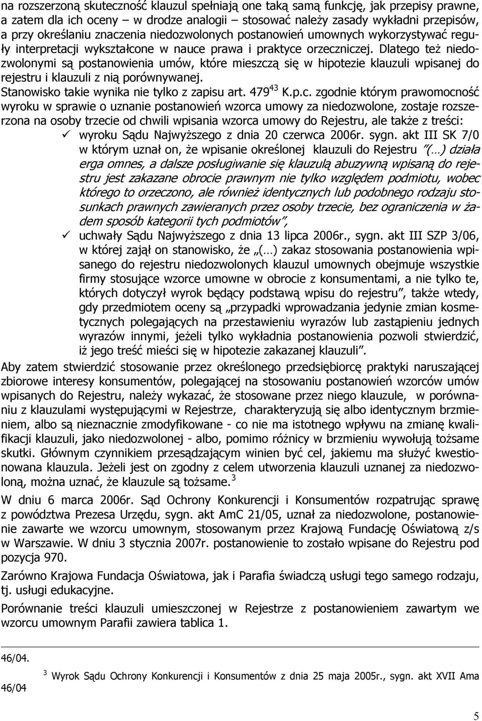 Dlatego też niedozwolonymi są postanowienia umów, które mieszczą się w hipotezie klauzuli wpisanej do rejestru i klauzuli z nią porównywanej. Stanowisko takie wynika nie tylko z zapisu art. 479 43 K.