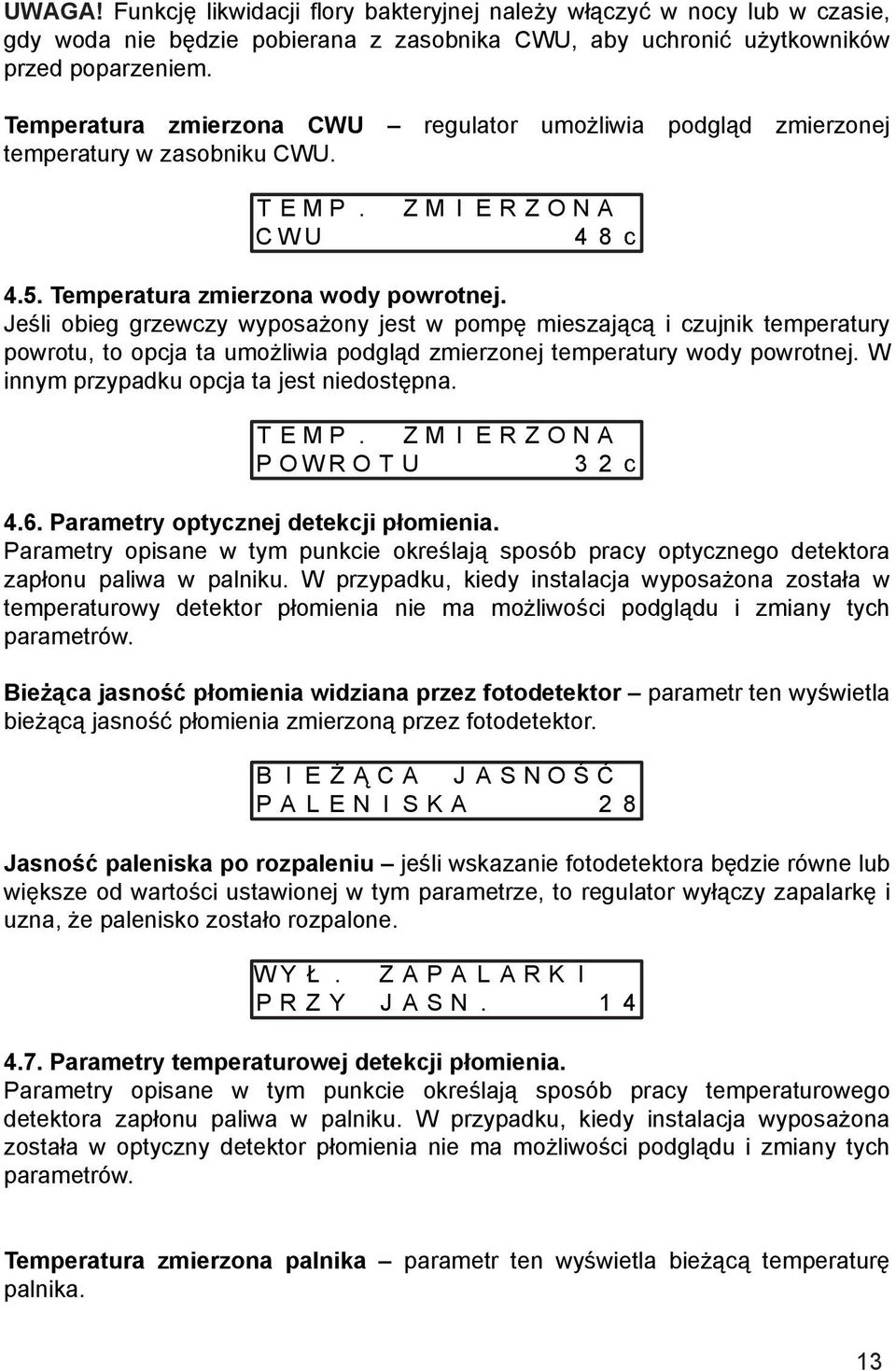 Jeśli obieg grzewczy wyposażony jest w pompę mieszającą i czujnik temperatury powrotu, to opcja ta umożliwia podgląd zmierzonej temperatury wody powrotnej. W innym przypadku opcja ta jest niedostępna.