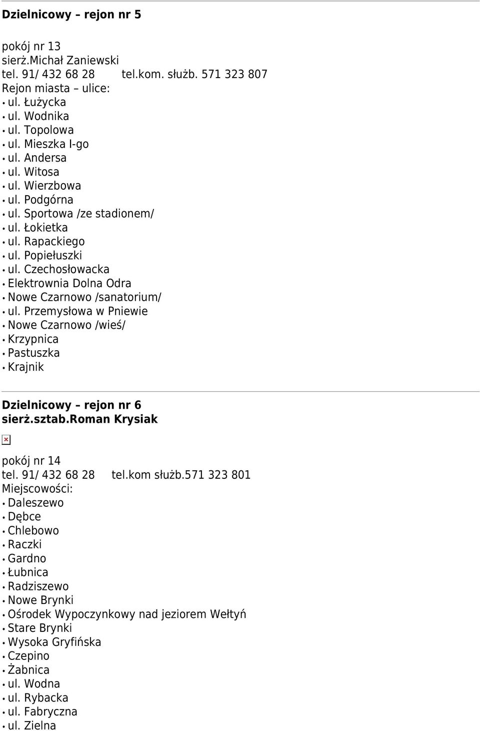 Przemysłowa w Pniewie Nowe Czarnowo /wieś/ Krzypnica Pastuszka Krajnik Dzielnicowy rejon nr 6 sierż.sztab.roman Krysiak pokój nr 14 tel. 91/ 432 68 28 tel.kom służb.