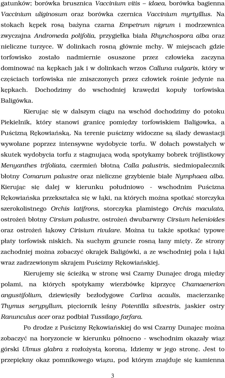 W miejscach gdzie torfowisko zostało nadmiernie osuszone przez człowieka zaczyna dominować na kępkach jak i w dolinkach wrzos Calluna vulgaris, który w częściach torfowiska nie zniszczonych przez