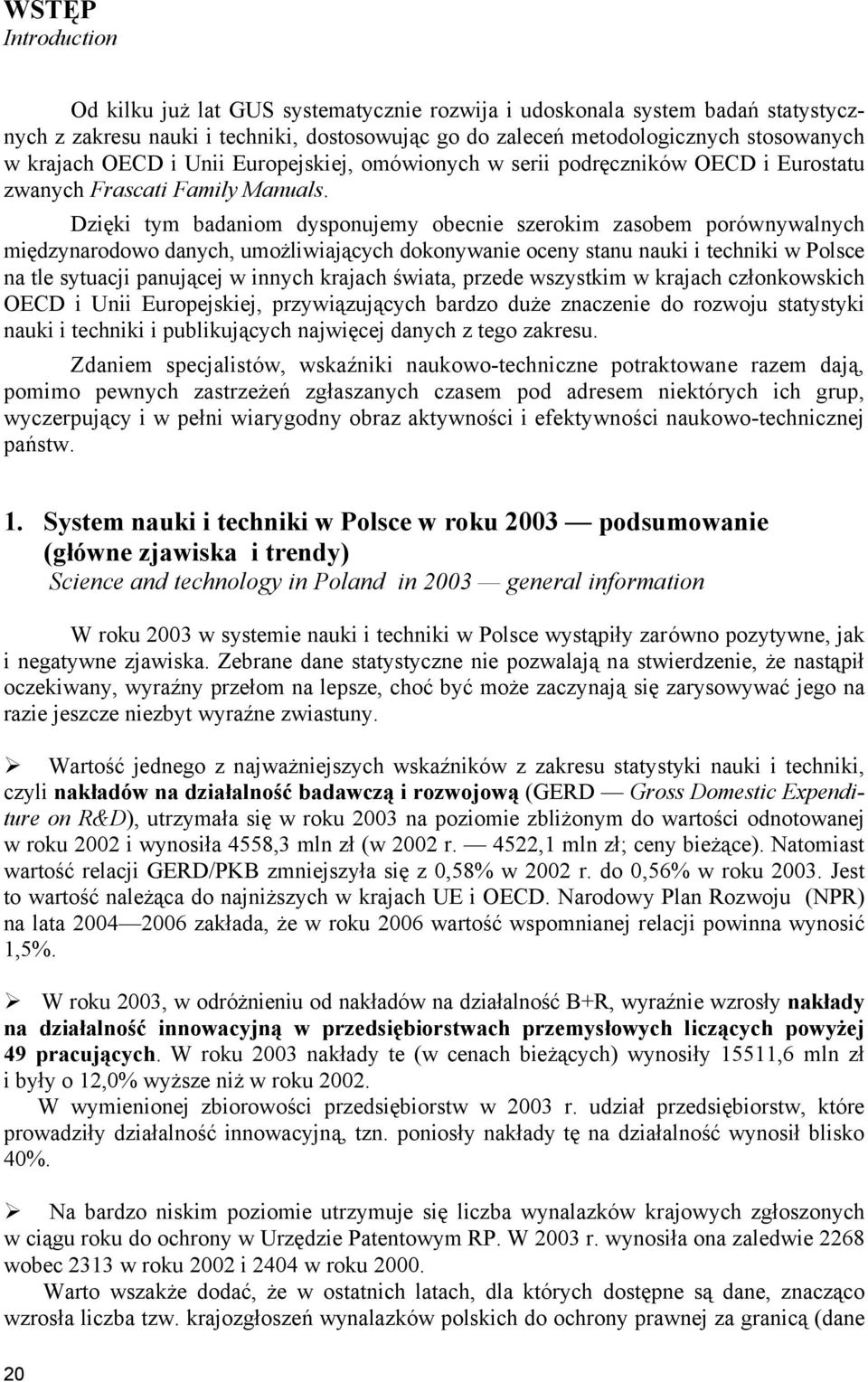 Dzięki tym badaniom dysponujemy obecnie szerokim zasobem porównywalnych międzynarodowo danych, umożliwiających dokonywanie oceny stanu nauki i techniki w Polsce na tle sytuacji panującej w innych