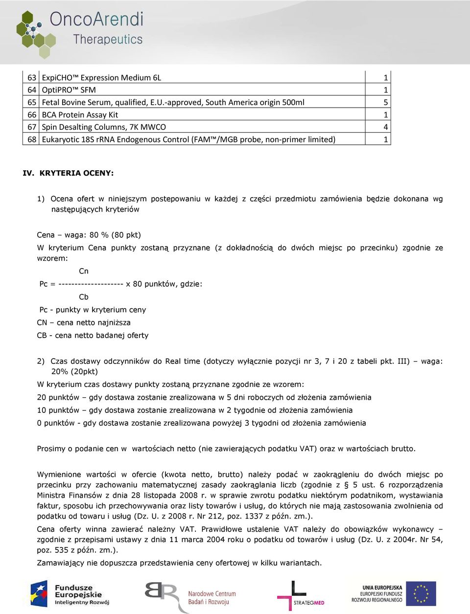 KRYTERIA OCENY: 1) Ocena ofert w niniejszym postepowaniu w każdej z części przedmiotu zamówienia będzie dokonana wg następujących kryteriów Cena waga: 80 % (80 pkt) W kryterium Cena punkty zostaną