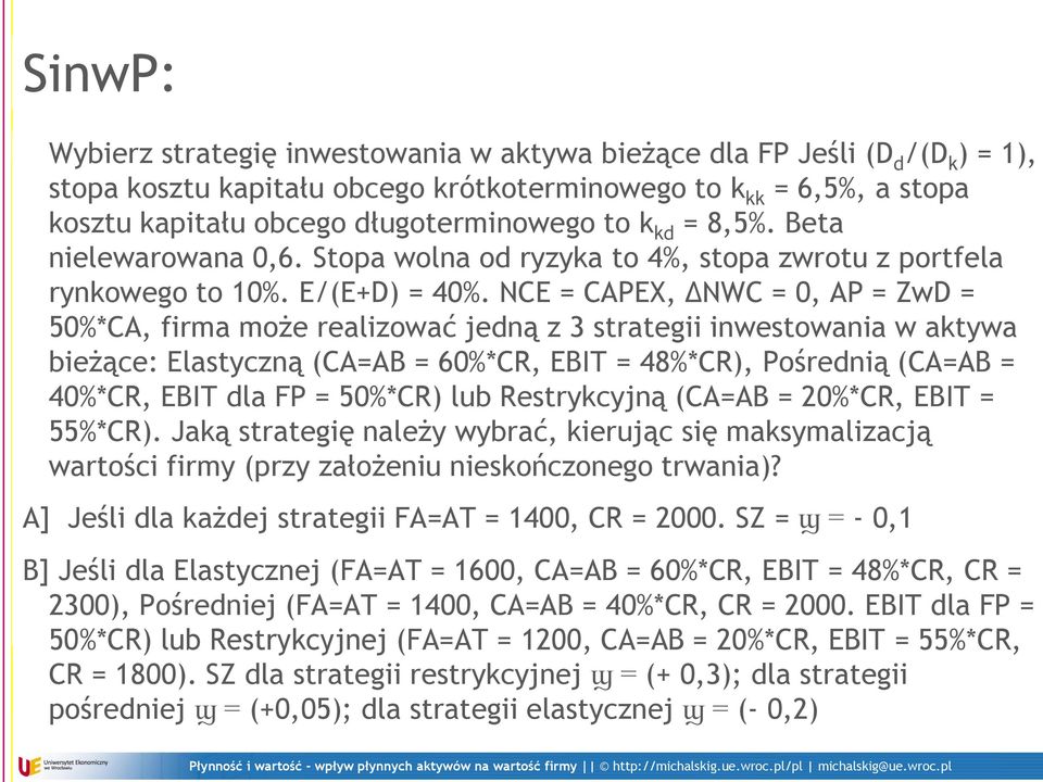 NCE = CAPEX, ΔNWC = 0, AP = ZwD = 50%*CA, firma może realizować jedną z 3 strategii inwestowania w aktywa bieżące: Elastyczną (CA=AB = 60%*CR, EBIT = 48%*CR), Pośrednią (CA=AB = 40%*CR, EBIT dla FP =