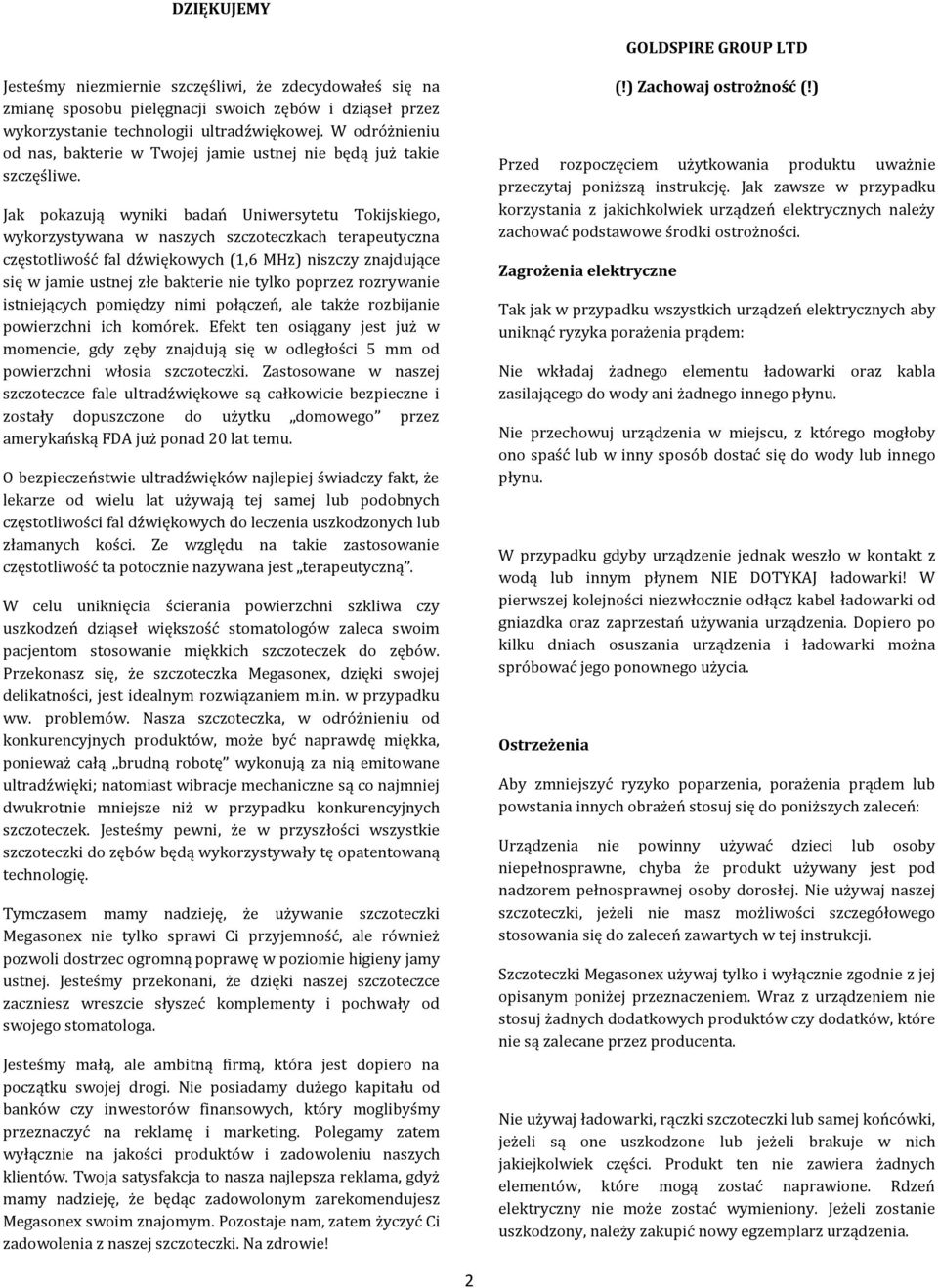 Jak pokazują wyniki badań Uniwersytetu Tokijskiego, wykorzystywana w naszych szczoteczkach terapeutyczna częstotliwość fal dźwiękowych (1,6 MHz) niszczy znajdujące się w jamie ustnej złe bakterie nie