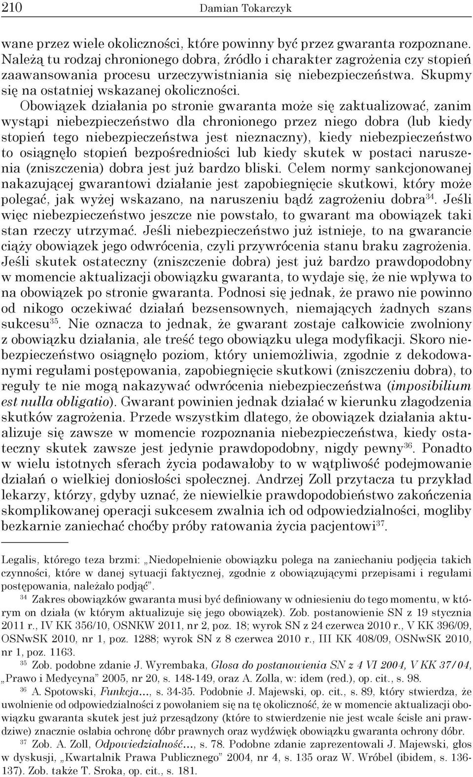 Obowiązek działania po stronie gwaranta może się zaktualizować, zanim wystąpi niebezpieczeństwo dla chronionego przez niego dobra (lub kiedy stopień tego niebezpieczeństwa jest nieznaczny), kiedy