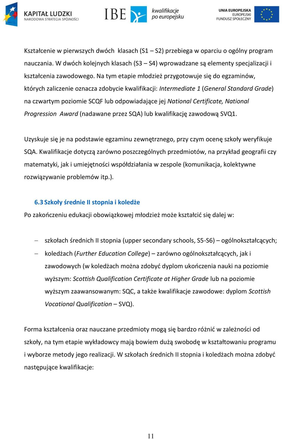 National Certificate, National Progression Award (nadawane przez SQA) lub kwalifikację zawodową SVQ1. Uzyskuje się je na podstawie egzaminu zewnętrznego, przy czym ocenę szkoły weryfikuje SQA.