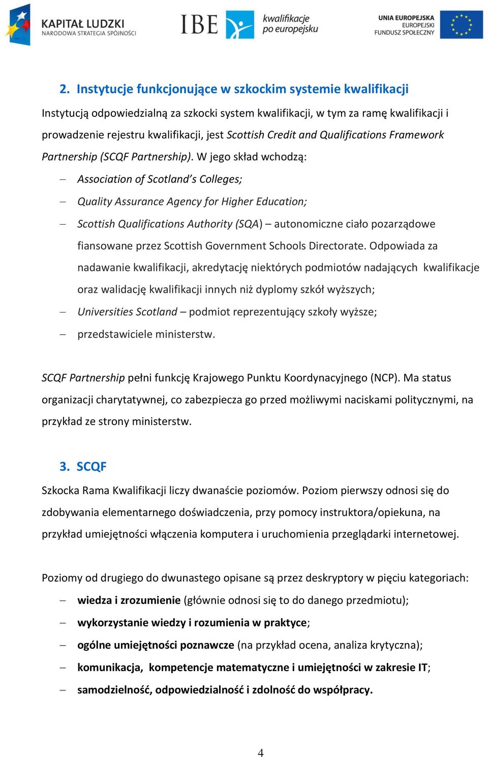 W jego skład wchodzą: Association of Scotland s Colleges; Quality Assurance Agency for Higher Education; Scottish Qualifications Authority (SQA) autonomiczne ciało pozarządowe fiansowane przez