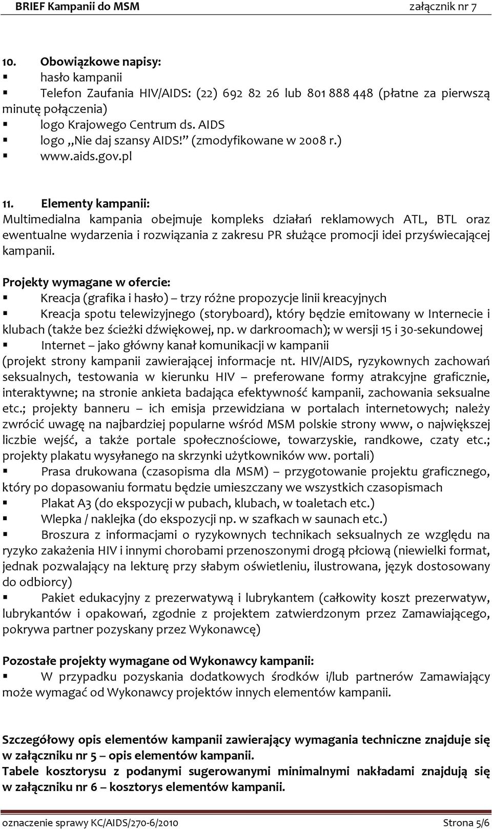 Elementy kampanii: Multimedialna kampania obejmuje kompleks działań reklamowych ATL, BTL oraz ewentualne wydarzenia i rozwiązania z zakresu PR służące promocji idei przyświecającej kampanii.